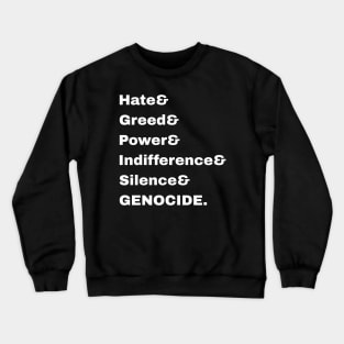 Hate& Greed& Power& Indifference& Silence& GENOCIDE. - Front Crewneck Sweatshirt